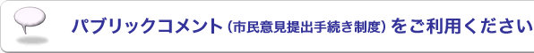 パブリックコメント(市民意見提出手続き制度)をご利用ください