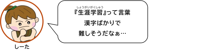 「生涯学習」って言葉　漢字ばかりで 難しそうだなぁ
