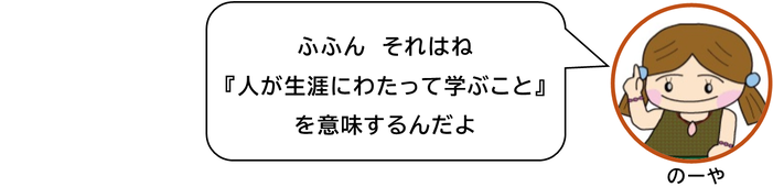 ふふん　それはね 「人が生涯にわたって学ぶこと」 を意味するんだよ