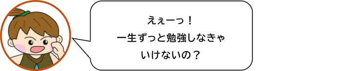 えぇーっ　 一生ずっと勉強しなきゃいけないの