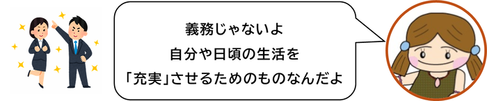義務じゃないよ　自分や日頃の生活を「充実」させるためのものなんだよ