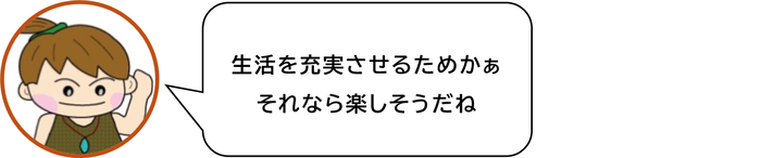 生活を充実させるためかぁ　それなら楽しそうだね