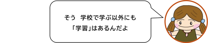 そう　学校で学ぶ以外にも「学習」はあるんだよ