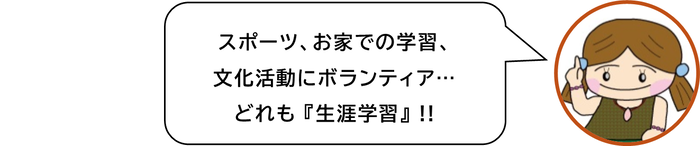 スポーツ、お家での学習、 文化活動にボランティア　どれも「生涯学習」