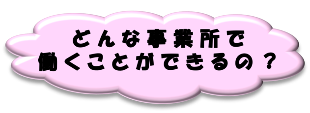 どんな事業所で働くことができるの？
