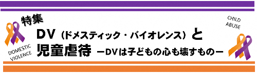 DV（ドメスティック・バイオレンス）と児童虐待－DVは子どもの心も壊すもの－